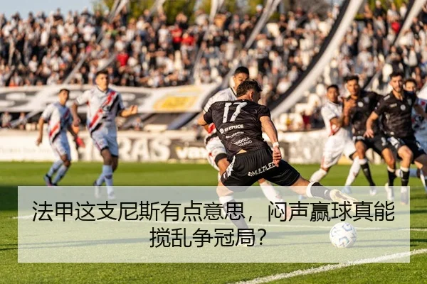 法甲这支尼斯有点意思，闷声赢球真能搅乱争冠局？