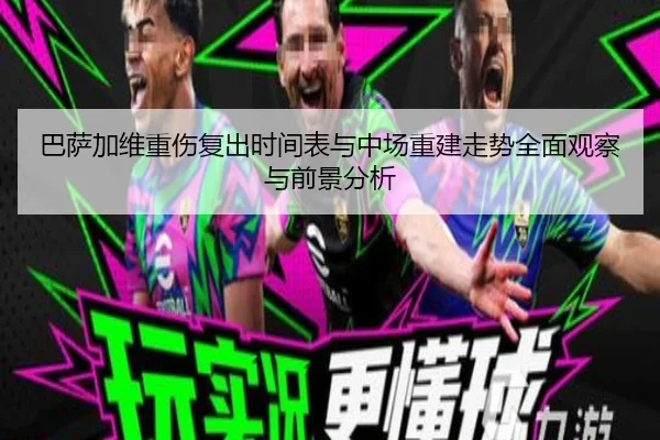 巴萨加维重伤复出时间表与中场重建走势全面观察与前景分析