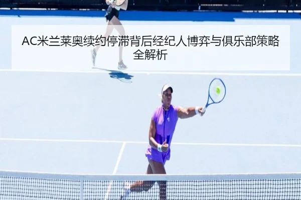 AC米兰莱奥续约停滞背后经纪人博弈与俱乐部策略全解析