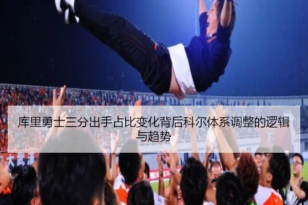 库里勇士三分出手占比变化背后科尔体系调整的逻辑与趋势