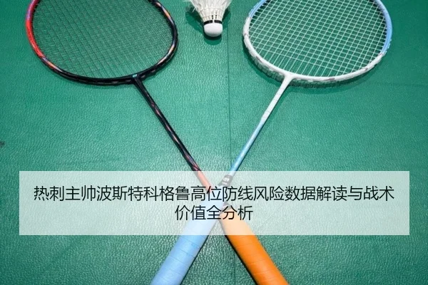 热刺主帅波斯特科格鲁高位防线风险数据解读与战术价值全分析