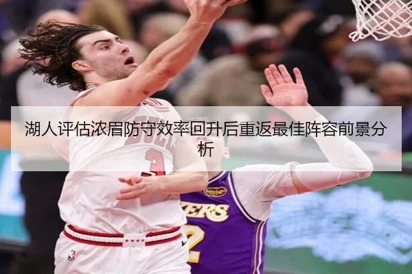 湖人评估浓眉防守效率回升后重返最佳阵容前景分析
