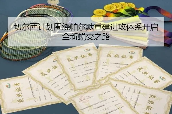 切尔西计划围绕帕尔默重建进攻体系开启全新蜕变之路