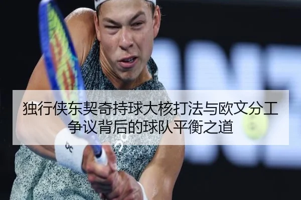独行侠东契奇持球大核打法与欧文分工争议背后的球队平衡之道
