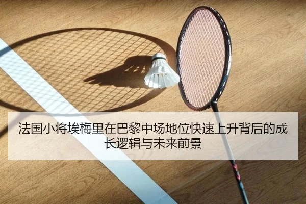 法国小将埃梅里在巴黎中场地位快速上升背后的成长逻辑与未来前景