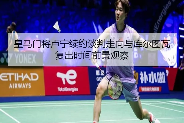 皇马门将卢宁续约谈判走向与库尔图瓦复出时间前景观察