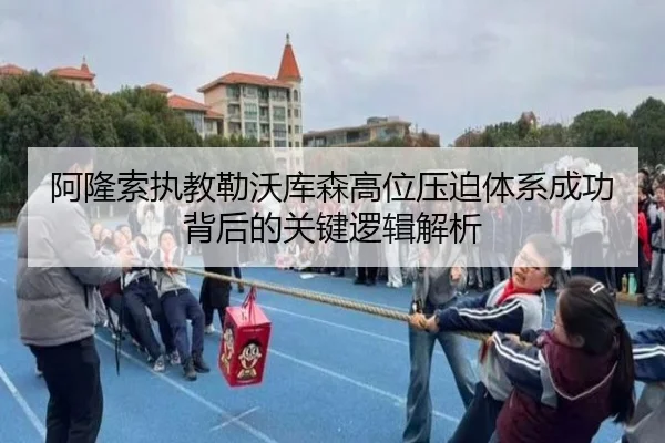 阿隆索执教勒沃库森高位压迫体系成功背后的关键逻辑解析