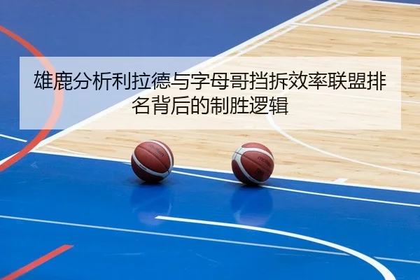 雄鹿分析利拉德与字母哥挡拆效率联盟排名背后的制胜逻辑