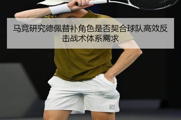 马竞研究德佩替补角色是否契合球队高效反击战术体系需求