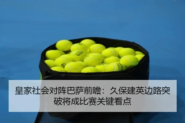 皇家社会对阵巴萨前瞻：久保建英边路突破将成比赛关键看点