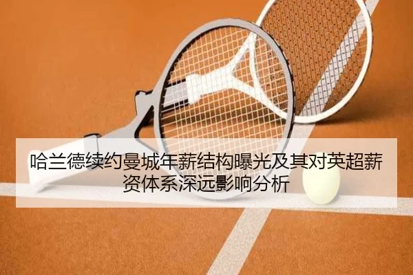 哈兰德续约曼城年薪结构曝光及其对英超薪资体系深远影响分析