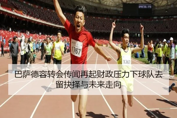 巴萨德容转会传闻再起财政压力下球队去留抉择与未来走向