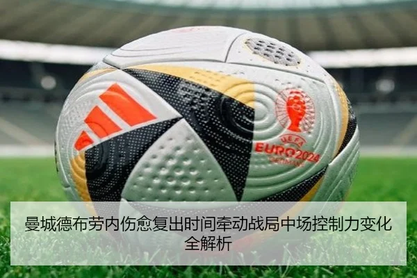 曼城德布劳内伤愈复出时间牵动战局中场控制力变化全解析