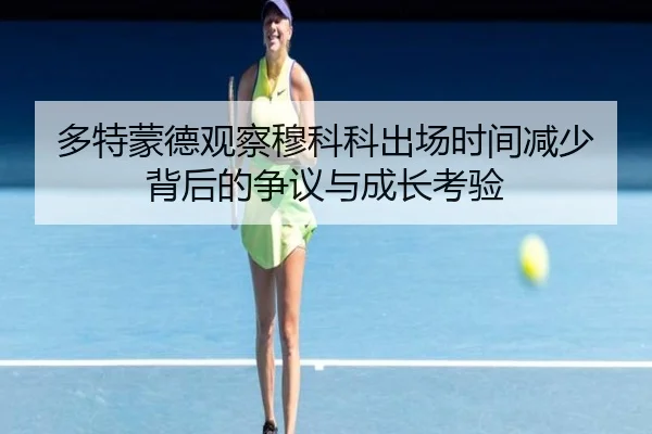 多特蒙德观察穆科科出场时间减少背后的争议与成长考验