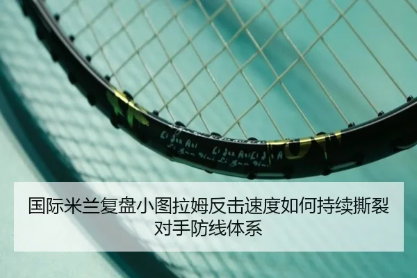 国际米兰复盘小图拉姆反击速度如何持续撕裂对手防线体系