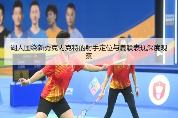 湖人围绕新秀克内克特的射手定位与夏联表现深度观察