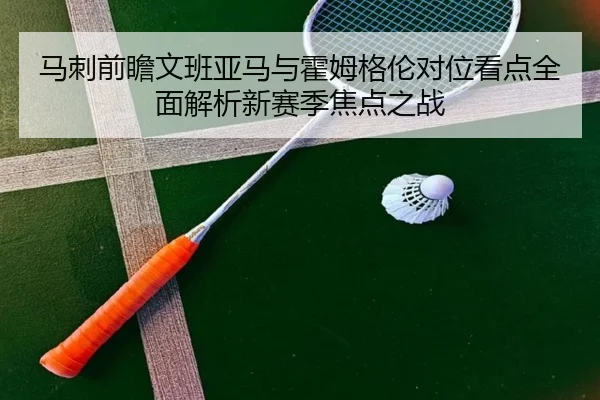 马刺前瞻文班亚马与霍姆格伦对位看点全面解析新赛季焦点之战