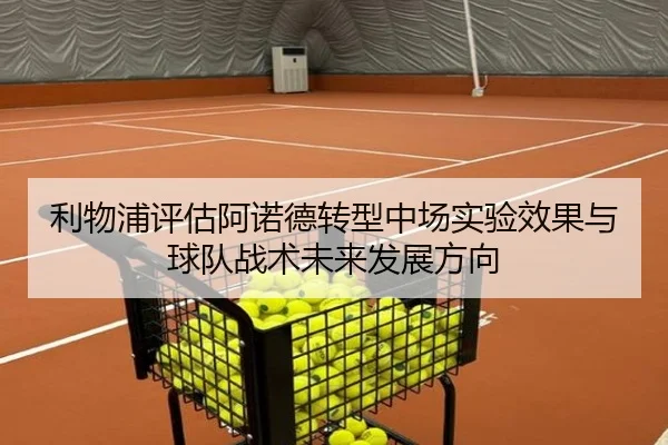 利物浦评估阿诺德转型中场实验效果与球队战术未来发展方向