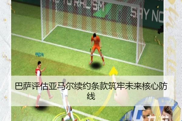巴萨评估亚马尔续约条款筑牢未来核心防线