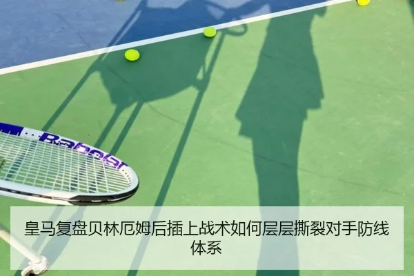 皇马复盘贝林厄姆后插上战术如何层层撕裂对手防线体系