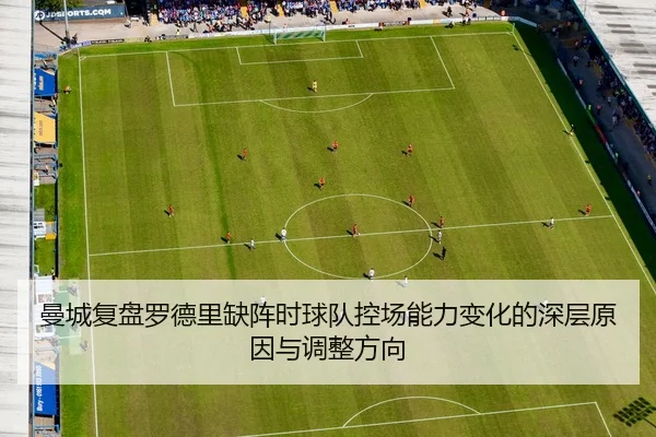 曼城复盘罗德里缺阵时球队控场能力变化的深层原因与调整方向