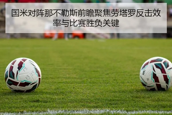 国米对阵那不勒斯前瞻聚焦劳塔罗反击效率与比赛胜负关键