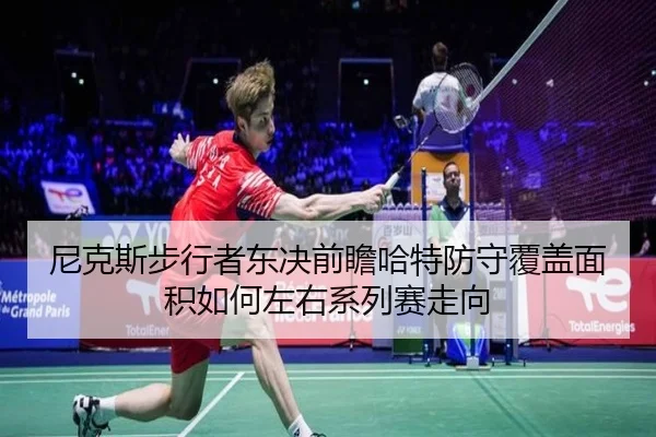 尼克斯步行者东决前瞻哈特防守覆盖面积如何左右系列赛走向